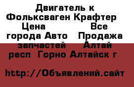 Двигатель к Фольксваген Крафтер › Цена ­ 120 000 - Все города Авто » Продажа запчастей   . Алтай респ.,Горно-Алтайск г.